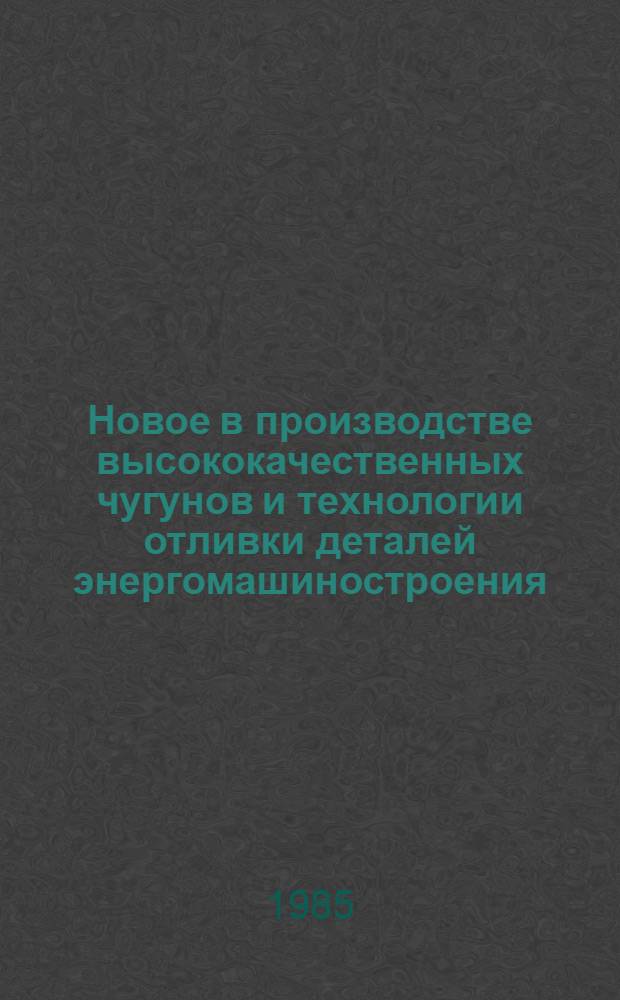Новое в производстве высококачественных чугунов и технологии отливки деталей энергомашиностроения : Сб. ст.