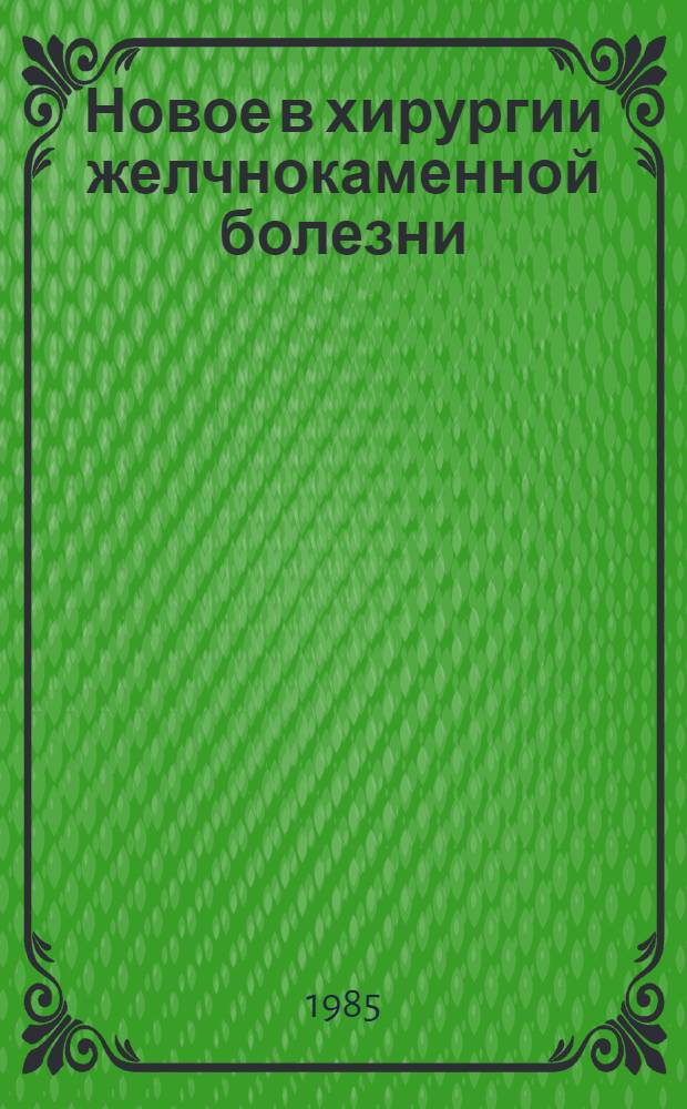Новое в хирургии желчнокаменной болезни : Сб. науч. тр