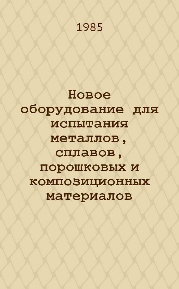 Новое оборудование для испытания металлов, сплавов, порошковых и композиционных материалов : Зарубеж. опыт