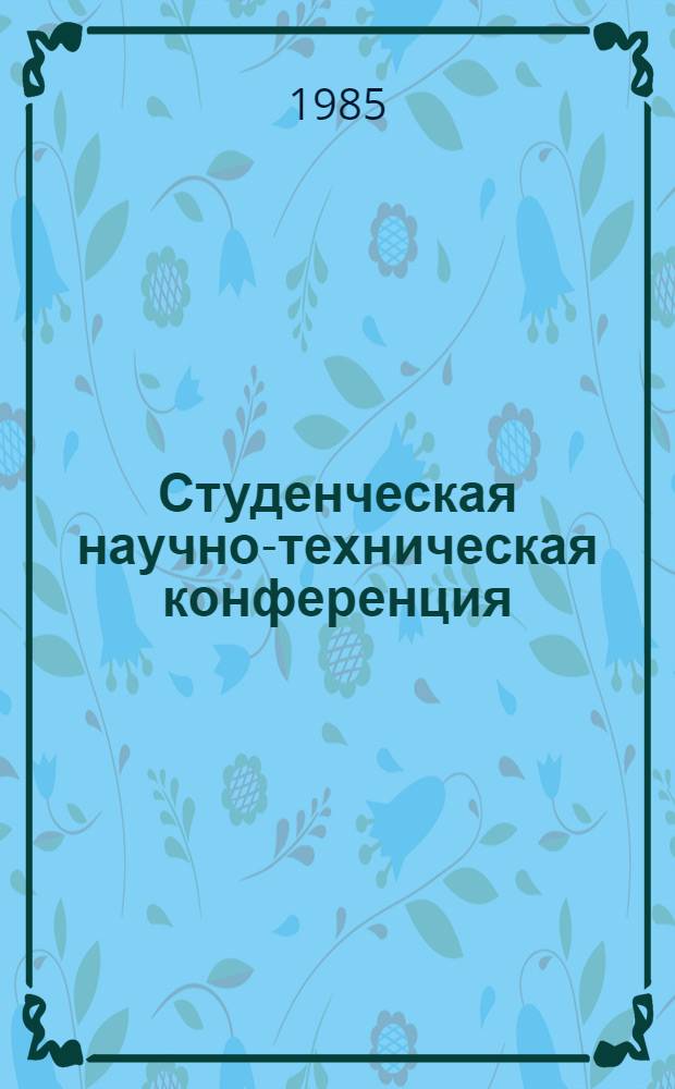 Студенческая научно-техническая конференция (результаты плановой научно-исследовательской работы, выполняемой в рамках учебно-научного производственного комплекса "Системы управления и вычислительная техника" студентами специальностей АСУ и Прикладная математика) Новочеркасск, 25-26 декабря 1985 г. : Тез. докл
