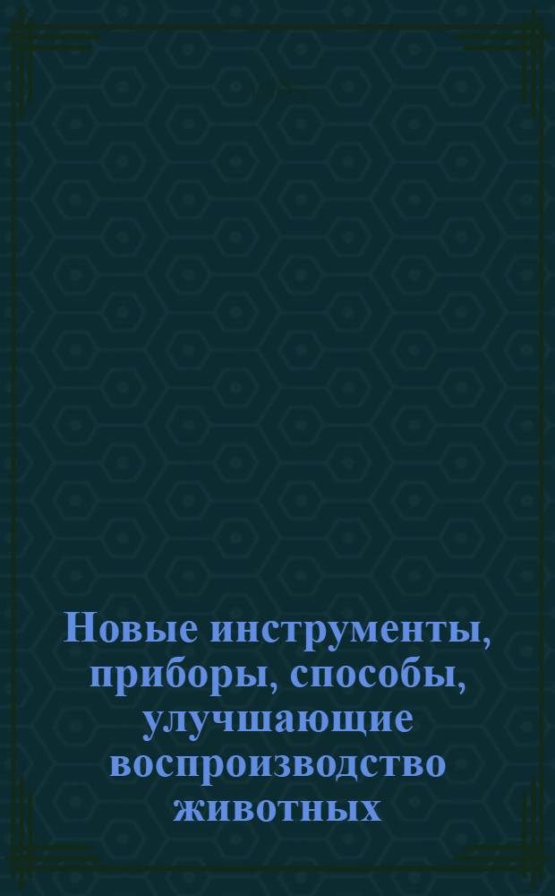 Новые инструменты, приборы, способы, улучшающие воспроизводство животных : Рекомендации животноводам