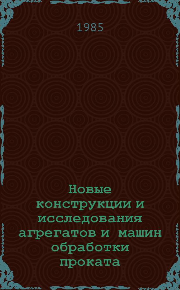 Новые конструкции и исследования агрегатов и машин обработки проката : Сб. науч. тр