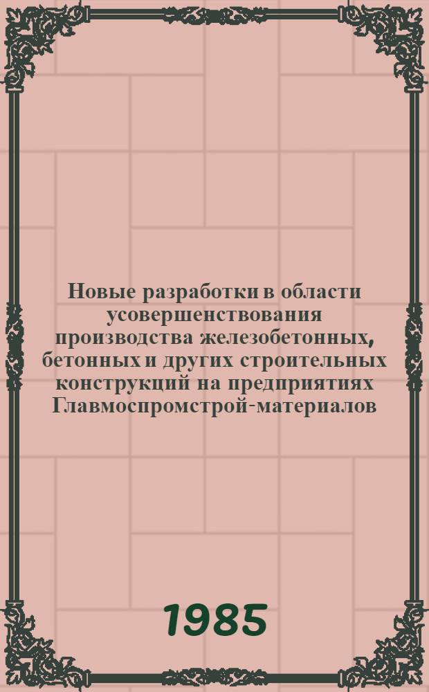 Новые разработки в области усовершенствования производства железобетонных, бетонных и других строительных конструкций на предприятиях Главмоспромстрой-материалов : Сб. тр