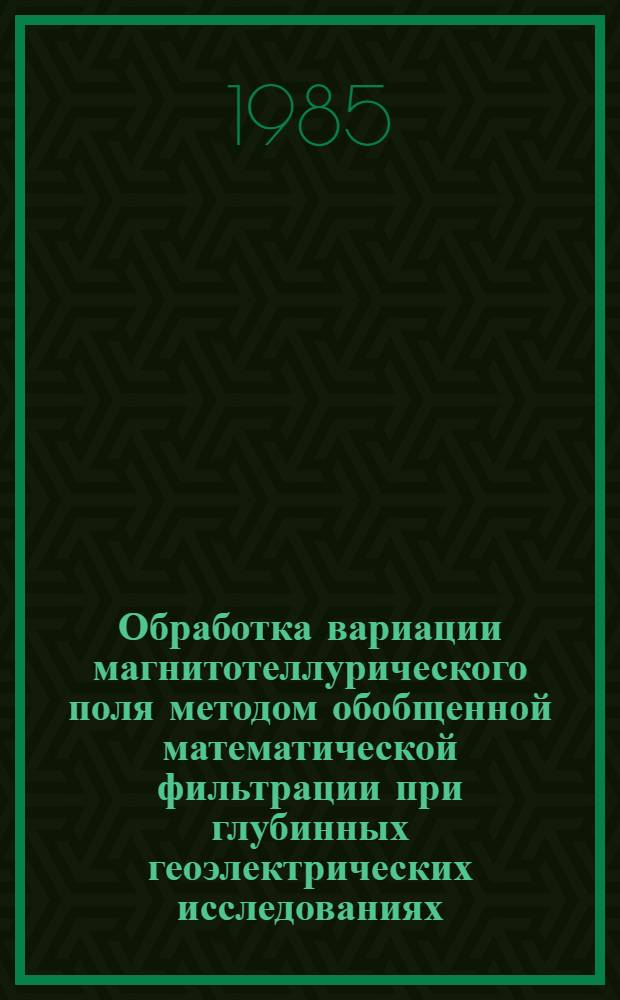 Обработка вариации магнитотеллурического поля методом обобщенной математической фильтрации при глубинных геоэлектрических исследованиях : Автореф. дис. на соиск. учен. степ. канд. физ.-мат. наук : (01.04.12)