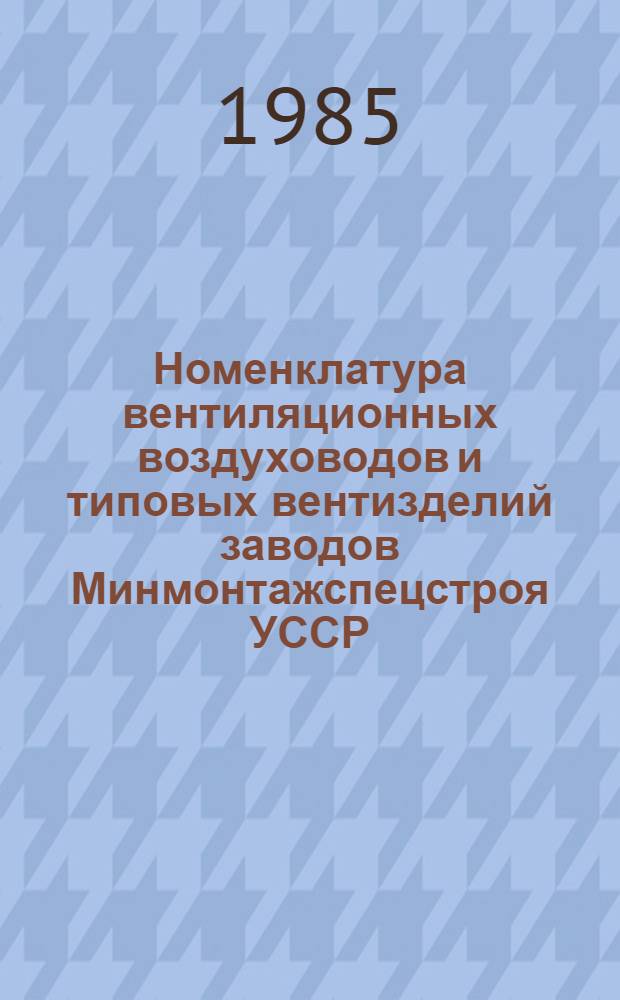 Номенклатура вентиляционных воздуховодов и типовых вентизделий заводов Минмонтажспецстроя УССР