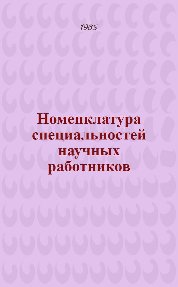 Номенклатура специальностей научных работников : Утв. Гос. ком. СССР по науке и технике от 19.07.84