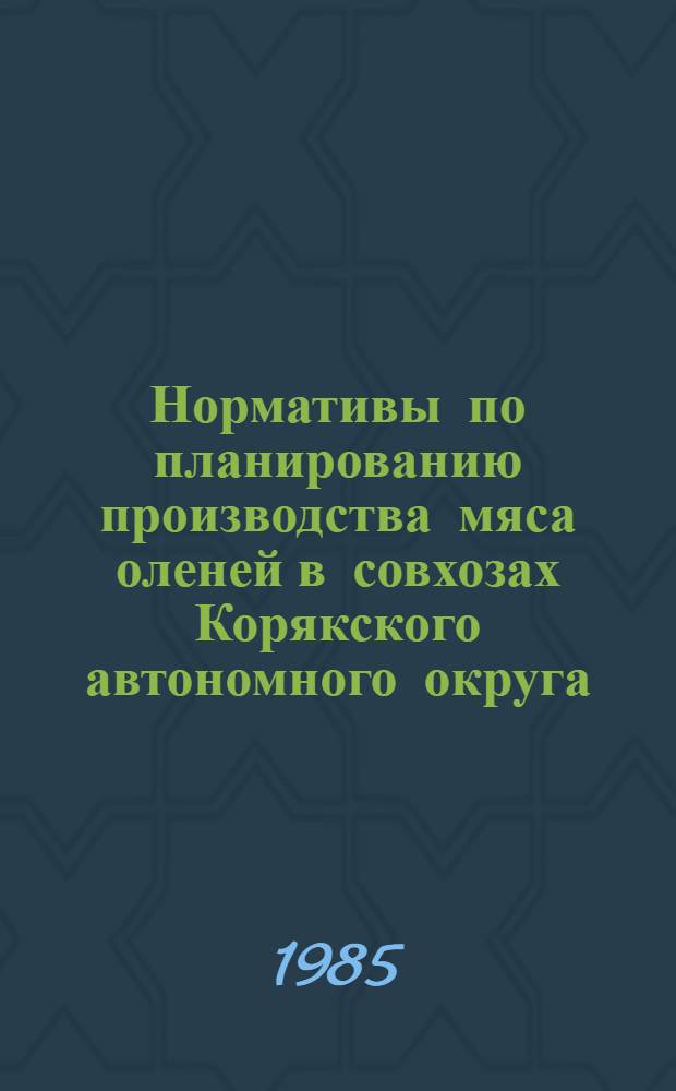 Нормативы по планированию производства мяса оленей в совхозах Корякского автономного округа : Утв. МЗНИИСХСВ 25.09.84