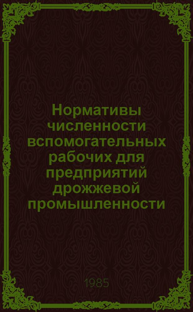 Нормативы численности вспомогательных рабочих для предприятий дрожжевой промышленности : Утв. М-вом пищ. пром-сти СССР 28.02.85