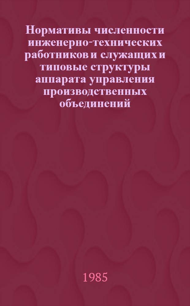 Нормативы численности инженерно-технических работников и служащих и типовые структуры аппарата управления производственных объединений (комбинатов) и предприятий целлюлозно-бумажной промышленности : Утв. М-вом лесн., целлюлоз.-бум. и деревообраб. пром-сти СССР 28.02.84