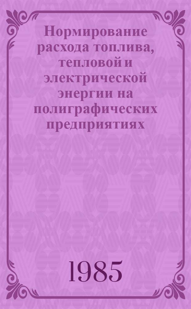 Нормирование расхода топлива, тепловой и электрической энергии на полиграфических предприятиях : Врем. инструкции