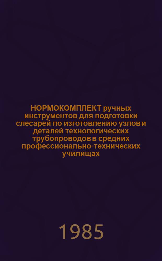 НОРМОКОМПЛЕКТ ручных инструментов для подготовки слесарей по изготовлению узлов и деталей технологических трубопроводов в средних профессионально-технических училищах : 4-47 : Утв. Гос. ком. СССР по проф.-техн. образованию 30.12.83