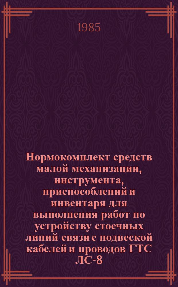 Нормокомплект средств малой механизации, инструмента, приспособлений и инвентаря для выполнения работ по устройству стоечных линий связи с подвеской кабелей и проводов ГТС ЛС-8 : Утв. ССКТБ 24.04.85