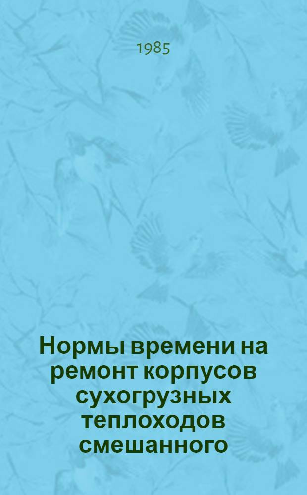 Нормы времени на ремонт корпусов сухогрузных теплоходов смешанного (река - море) плавания : Утв. М-вом реч. флота РСФСР 26.05.83
