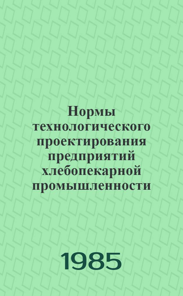 Нормы технологического проектирования предприятий хлебопекарной промышленности : ВНТП 02-85 / Минпищепром СССР : Взамен норм 1977 г. : Срок введ. в действие 01.01.86