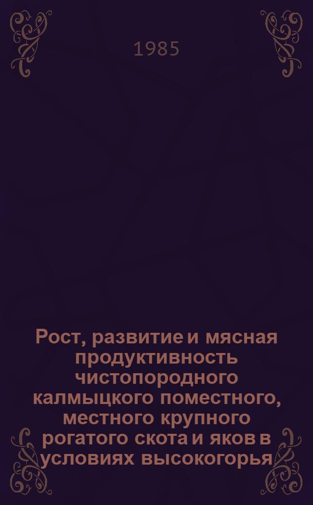 Рост, развитие и мясная продуктивность чистопородного калмыцкого поместного, местного крупного рогатого скота и яков в условиях высокогорья : Автореф. дис. на соиск. учен. степ. канд. с.-х. наук : (06.02.04)