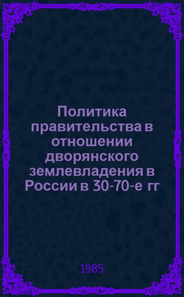 Политика правительства в отношении дворянского землевладения в России в 30-70-е гг. XVIII в. : Автореф. дис. на соиск. учен. степ. канд. ист. наук : (07.00.02)