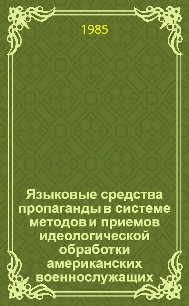 Языковые средства пропаганды в системе методов и приемов идеологической обработки американских военнослужащих : (На материале воен. прессы США) : Автореф. дис. на соиск. учен. степ. канд. филол. наук : (10.01.10)