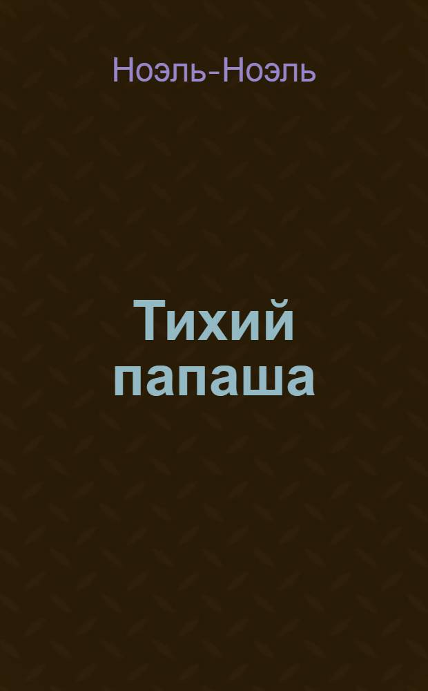 Тихий папаша : Le pere tranguille : (По повести Ноэль-Ноэля) : Кн. для чтения на фр. яз. в 10-м кл. сред. шк