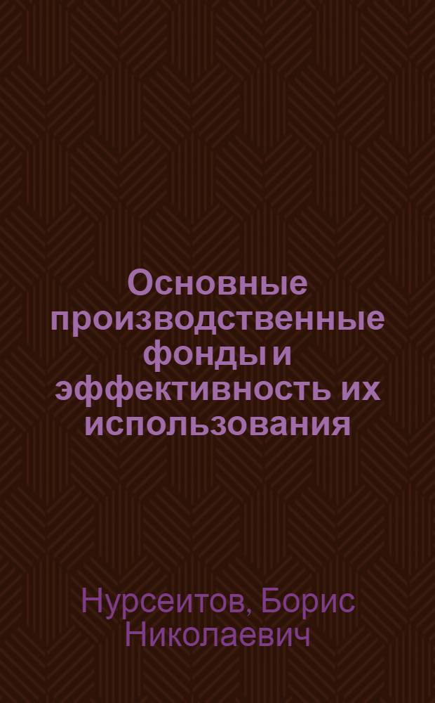 Основные производственные фонды и эффективность их использования : На прим. чер. металлургии Казахстана