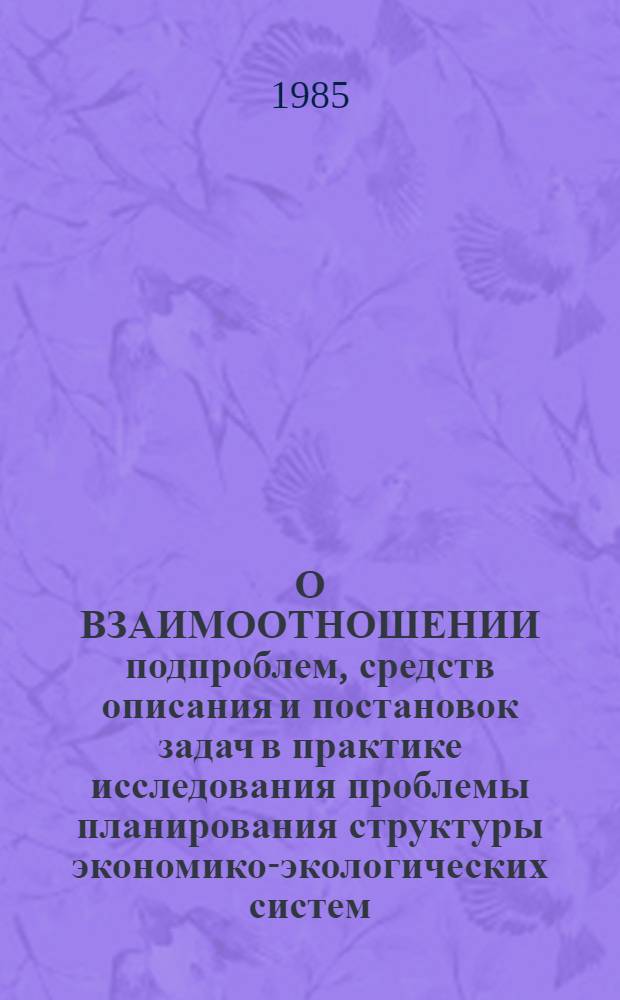 О ВЗАИМООТНОШЕНИИ подпроблем, средств описания и постановок задач в практике исследования проблемы планирования структуры экономико-экологических систем