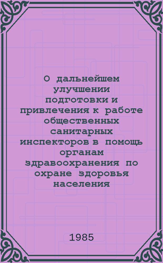 О дальнейшем улучшении подготовки и привлечения к работе общественных санитарных инспекторов в помощь органам здравоохранения по охране здоровья населения : Инструкт.-метод. письмо