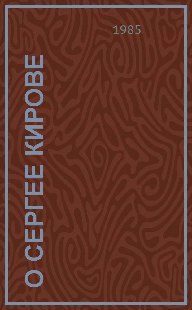 О Сергее Кирове : Воспоминания, очерки, ст. современников : Сборник