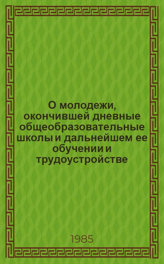 О молодежи, окончившей дневные общеобразовательные школы и дальнейшем ее обучении и трудоустройстве : Стат. сб
