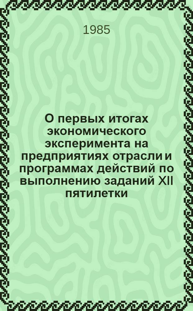 О первых итогах экономического эксперимента на предприятиях отрасли и программах действий по выполнению заданий XII пятилетки : Тез. докл. : (г. Кишинев, 15 нояб. 1985 г.)