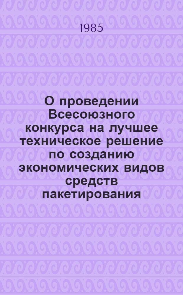 О проведении Всесоюзного конкурса на лучшее техническое решение по созданию экономических видов средств пакетирования, совершенствованию способов формирования и раскрепления грузов при перевозках в пакетированном виде