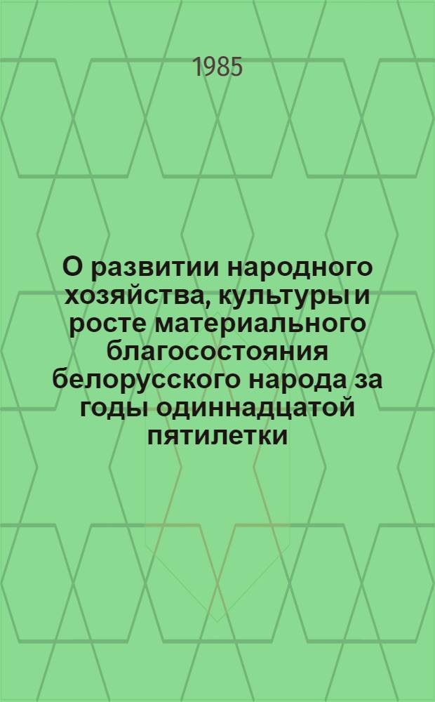 О развитии народного хозяйства, культуры и росте материального благосостояния белорусского народа за годы одиннадцатой пятилетки : (Экон. обзор к XXX съезду КП Белоруссии)