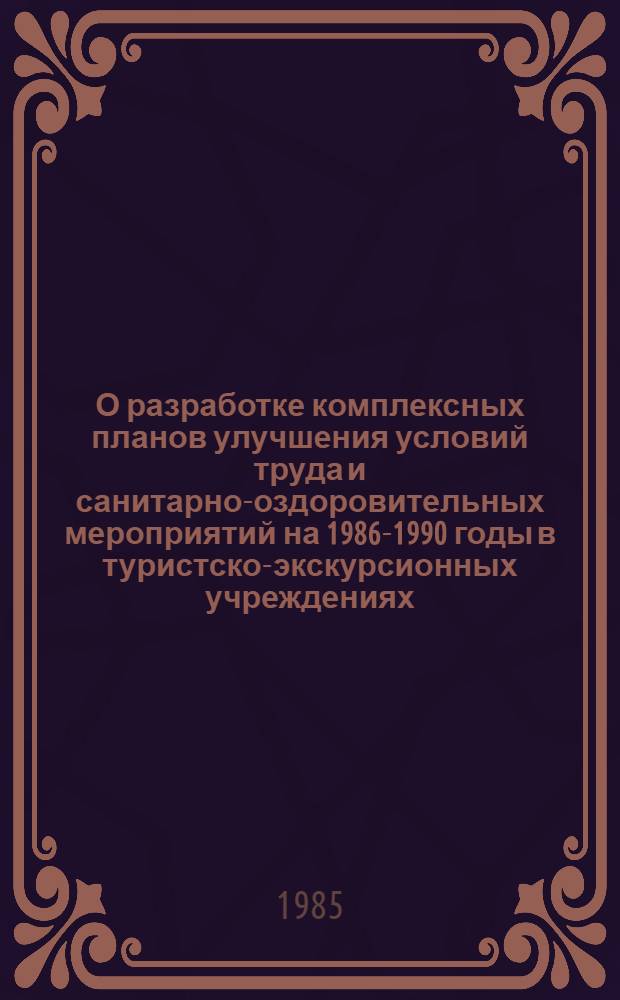 О разработке комплексных планов улучшения условий труда и санитарно-оздоровительных мероприятий на 1986-1990 годы в туристско-экскурсионных учреждениях, организациях и предприятиях советов по туризму и экскурсиям
