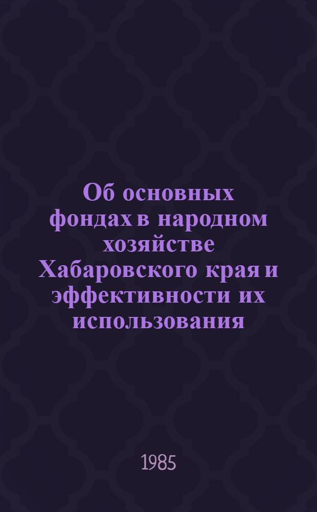 Об основных фондах в народном хозяйстве Хабаровского края и эффективности их использования