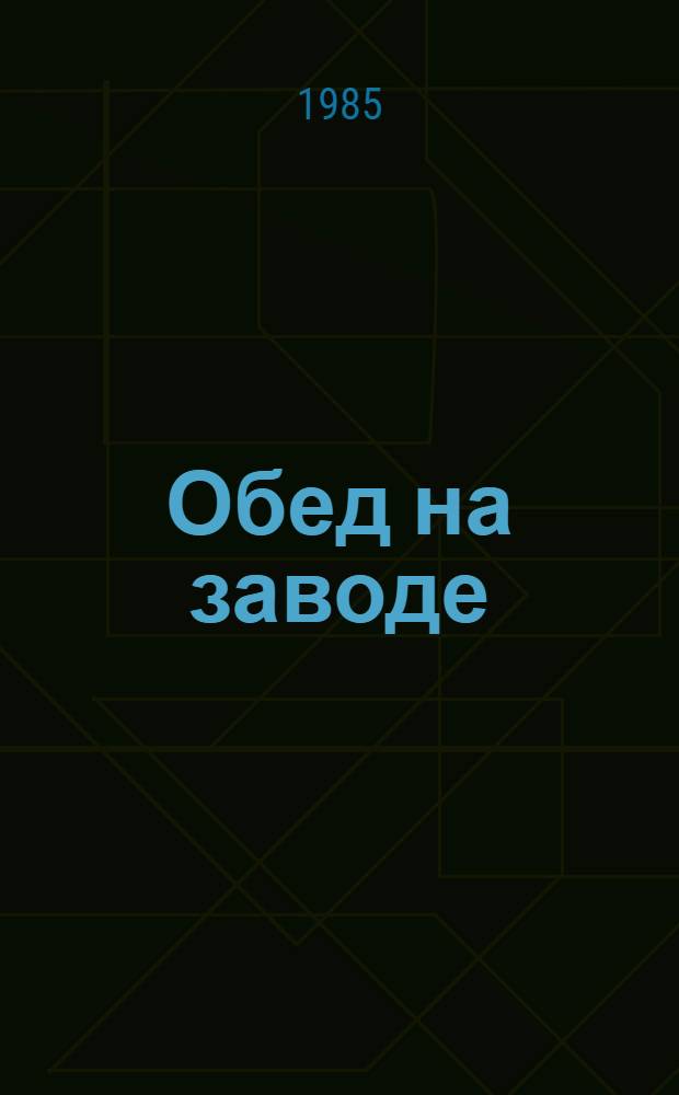 Обед на заводе : (Опыт орг. рабочего питания) : Сборник