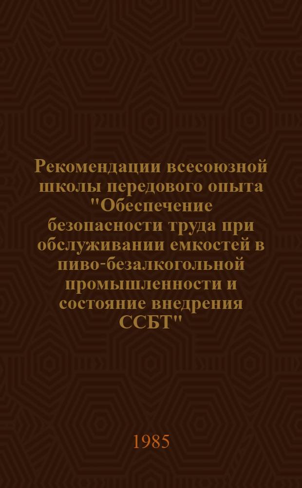 Рекомендации всесоюзной школы передового опыта "Обеспечение безопасности труда при обслуживании емкостей в пиво-безалкогольной промышленности и состояние внедрения ССБТ" (18-21 дек. 1984 г., Симферополь)