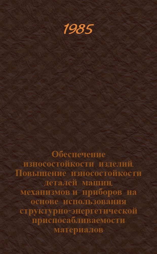 Обеспечение износостойкости изделий. Повышение износостойкости деталей машин, механизмов и приборов на основе использования структурно-энергетической приспосабливаемости материалов. Методы диагностики поверхностных разрушений материалов при трении : Метод. рекомендации