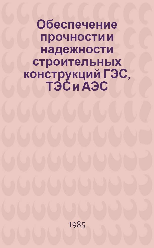 Обеспечение прочности и надежности строительных конструкций ГЭС, ТЭС и АЭС : Сб. ст.
