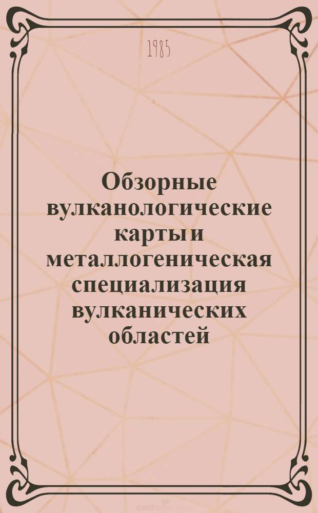 Обзорные вулканологические карты и металлогеническая специализация вулканических областей : Сб. науч. тр