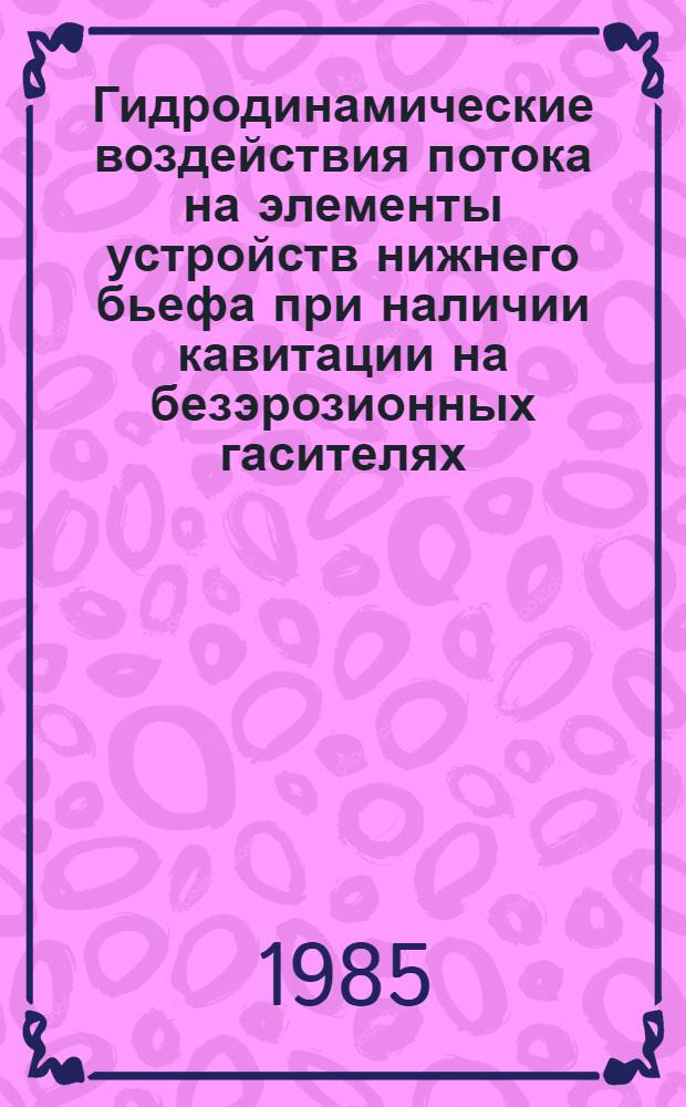 Гидродинамические воздействия потока на элементы устройств нижнего бьефа при наличии кавитации на безэрозионных гасителях : Автореф. дис. на соиск. учен. степ. канд. техн. наук : (05.23.07)