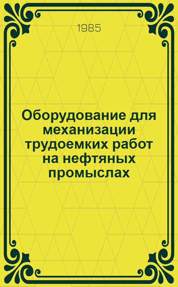 Оборудование для механизации трудоемких работ на нефтяных промыслах : Каталог : Срок ввода в действие - II кв. 1985 г