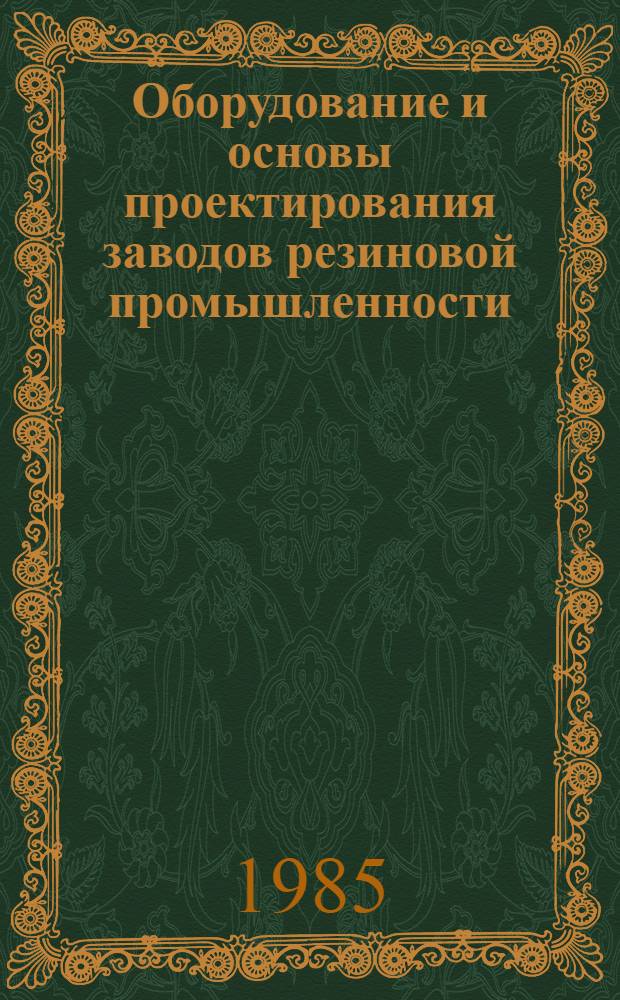 Оборудование и основы проектирования заводов резиновой промышленности : Учеб. пособие для студентов, обучающихся по спец. "Технология резины"