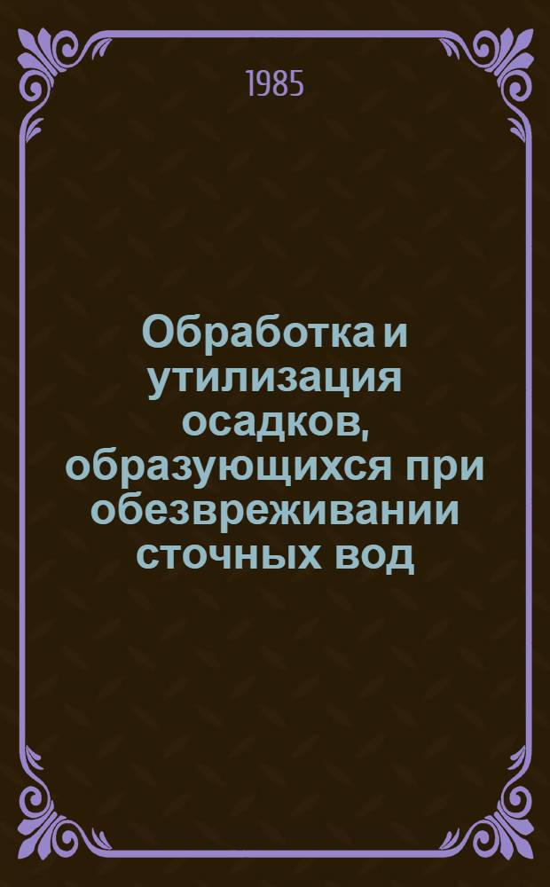 Обработка и утилизация осадков, образующихся при обезвреживании сточных вод : (Тез. докл.)