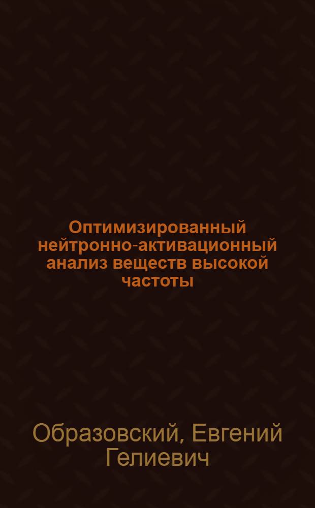 Оптимизированный нейтронно-активационный анализ веществ высокой частоты : (На прим. молибден, серебра, теллура и золота) : Автореф. дис. на соиск. учен. степ. канд. хим. наук : (02.00.02)