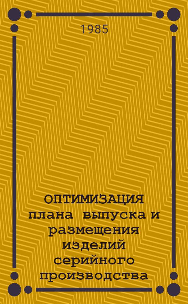 ОПТИМИЗАЦИЯ плана выпуска и размещения изделий серийного производства