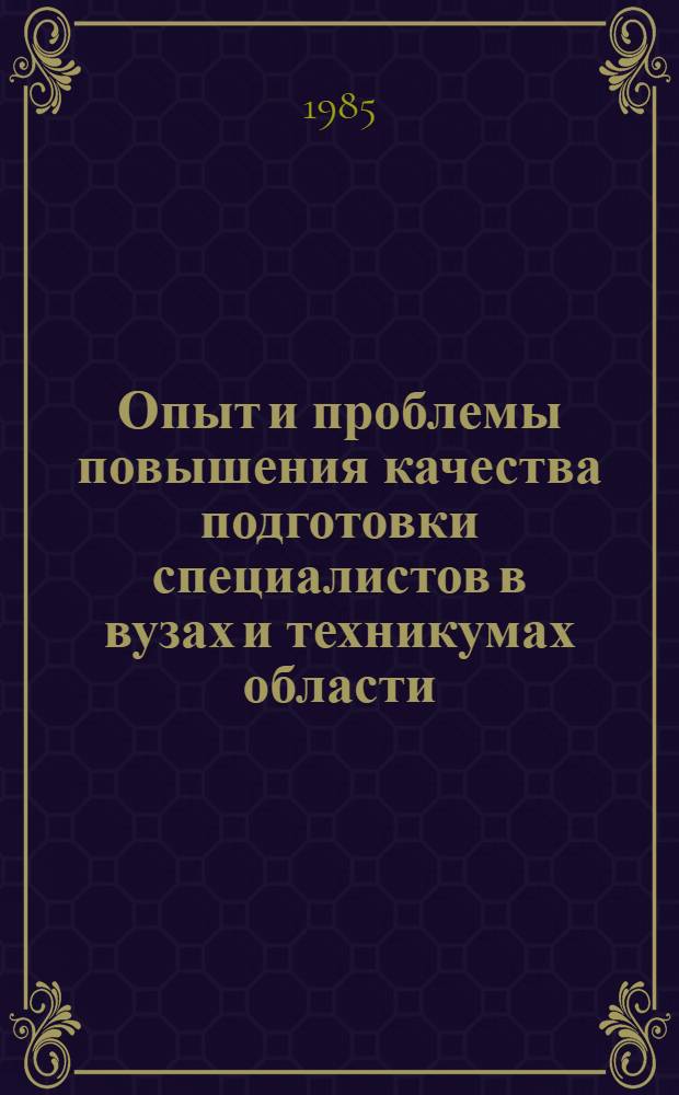 Опыт и проблемы повышения качества подготовки специалистов в вузах и техникумах области : Тез. докл. обл. науч.-метод. конф. (20-21 дек. 1985 г.)
