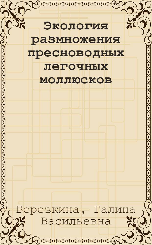 Экология размножения пресноводных легочных моллюсков (Gastropoda, Pulmonata, Hygrophila) : Автореф. дис. на соиск. учен. степ. канд. биол. наук : (03.00.08)