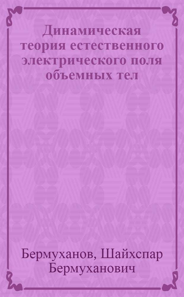 Динамическая теория естественного электрического поля объемных тел