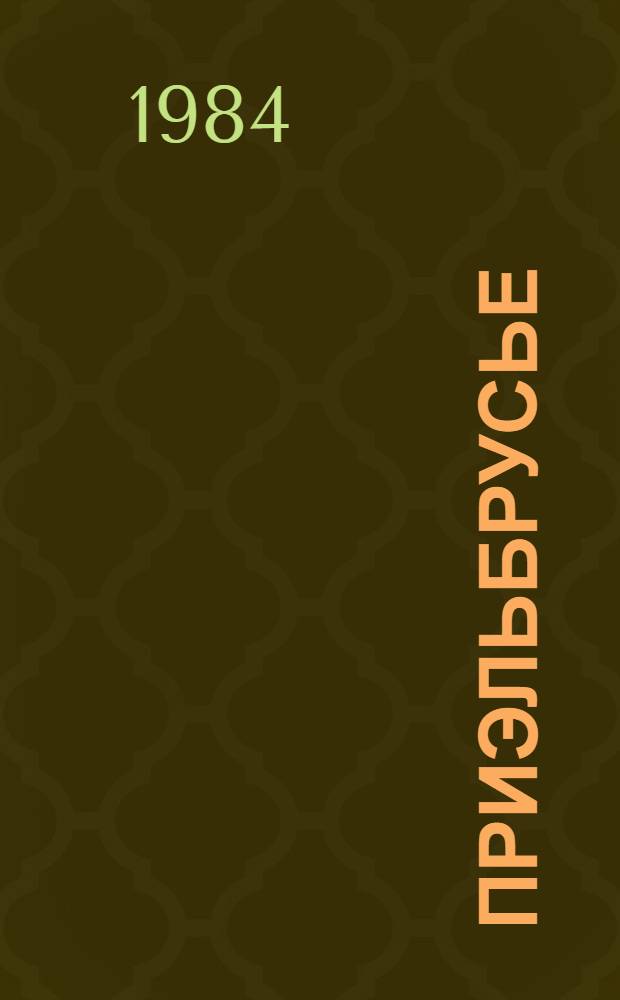 Приэльбрусье : Очерк природы. Летопись покорения Эльбруса. Турист. маршруты
