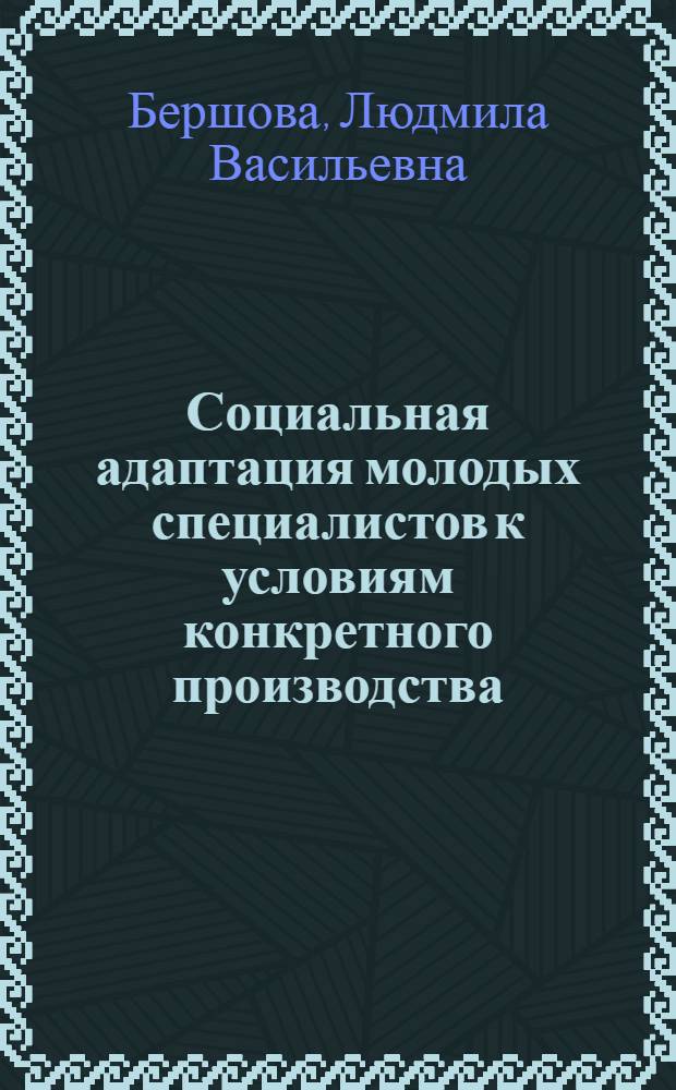 Социальная адаптация молодых специалистов к условиям конкретного производства : (На прим. предприятий хим. пром-сти) : Автореф. дис. на соиск. учен. степ. канд. экон. наук : (09.00.09)