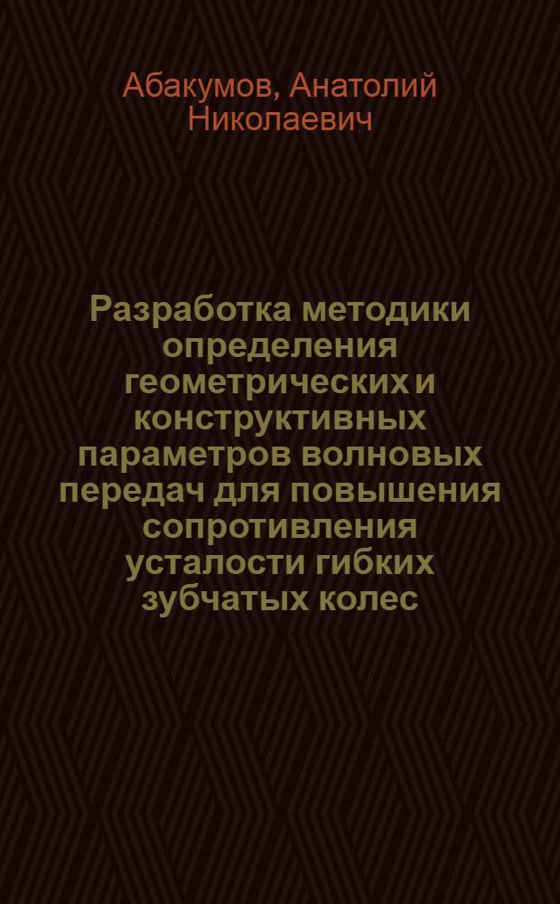 Разработка методики определения геометрических и конструктивных параметров волновых передач для повышения сопротивления усталости гибких зубчатых колес : Автореф. дис. на соиск. учен. степ. канд. техн. наук : (05.02.02)