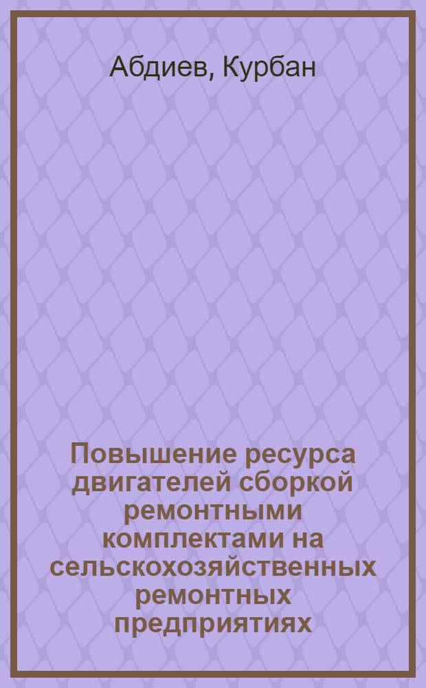 Повышение ресурса двигателей сборкой ремонтными комплектами на сельскохозяйственных ремонтных предприятиях : Автореф. дис. на соиск. учен. степ. канд. техн. наук : (05.20.03)